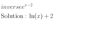 The inverse of e^{x-2} is ln(x)+2